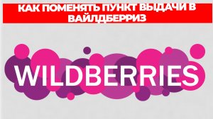 КАК ПОМЕНЯТЬ ПУНКТ ВЫДАЧИ В ВАЙЛДБЕРРИЗ