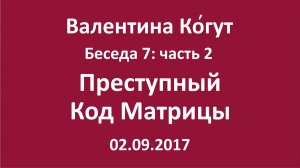 «Преступный код Матрицы» Беседа 7 с Валентиной Когут — Часть 2