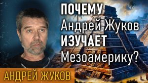 Почему Андрей Жуков изучает Мезоамерику?