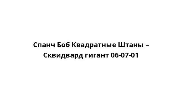 Спанч Боб Квадратные Штаны – Сквидвард гигант 06-07-01 смотреть онлайн