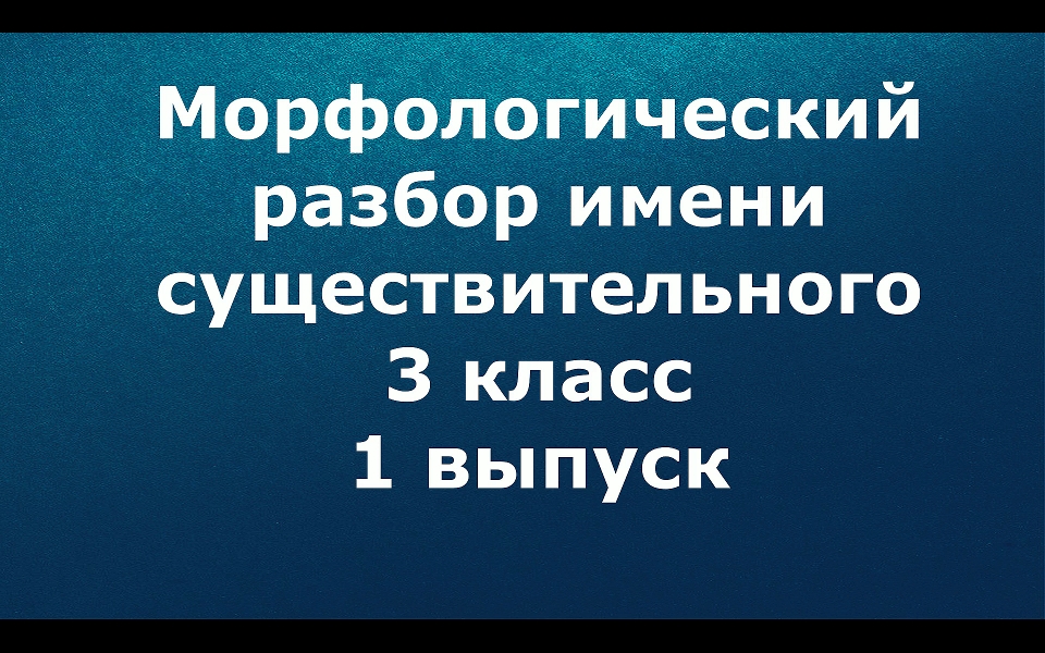 Морфологический разбор существительного 3 класс 1 выпуск