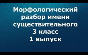 Морфологический разбор существительного 3 класс 1 выпуск