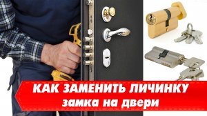 Как заменить личинку замка на двери, видео инструкция
