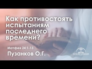 «Как противостоять испытаниям  последнего времени?» | Мф. 24:1-13 | Пузанков О.Г.