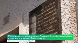 Мемориальную доску учёному Аркадию Осташëву установили на фасаде дома на ул. Циолковского