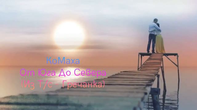 КоМаха - От Юга До Севера (из Т/с - "Гречанка") (full version) смотреть онлайн