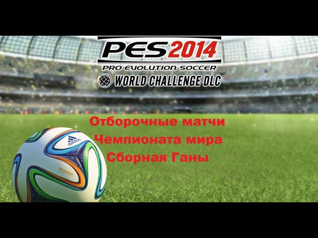 PES 2014. World Challenge. Отборочный этап Чемпионата мира Сборная Ганы. WC Qualification Ghana.