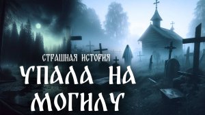 Страшная история "Упала на могилу"