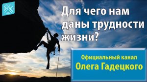 Для чего нам даны трудности жизни? Олег Гадецкий