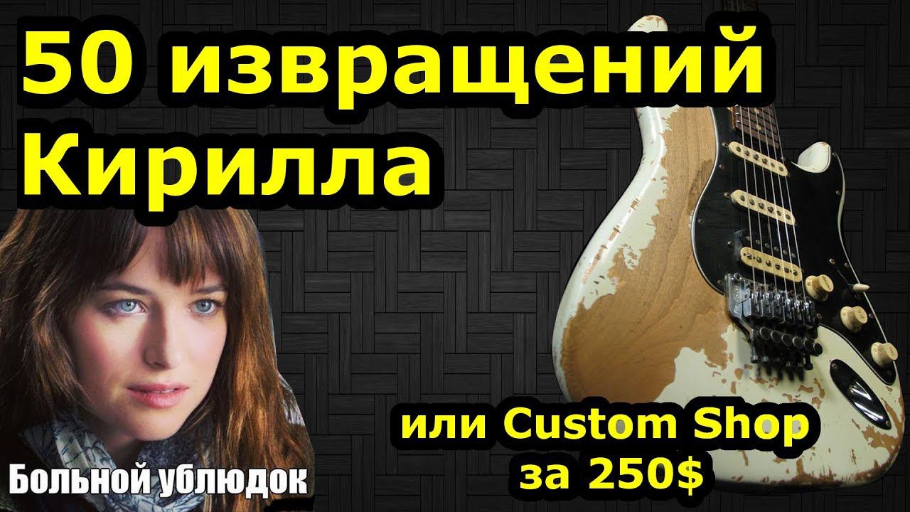 50 извращений Кирилла (или Custom Shop за 250$) смотреть онлайн