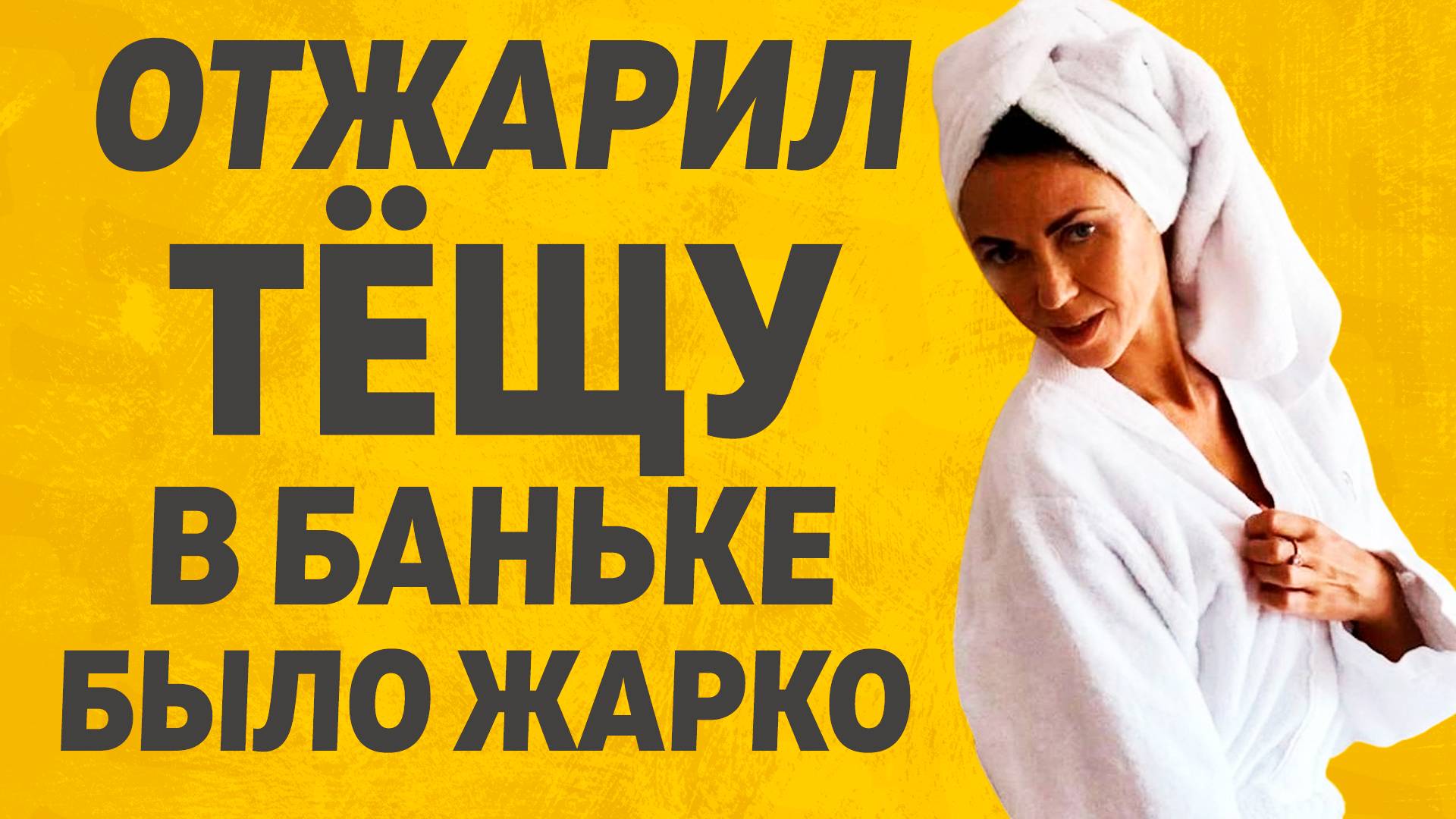 С Тёщей в баньке было жарко Расскажу тебе. Любовные истории смотреть онлайн