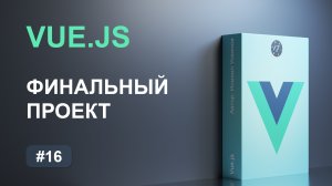 #16 Пишем финальный проект на Vue.js