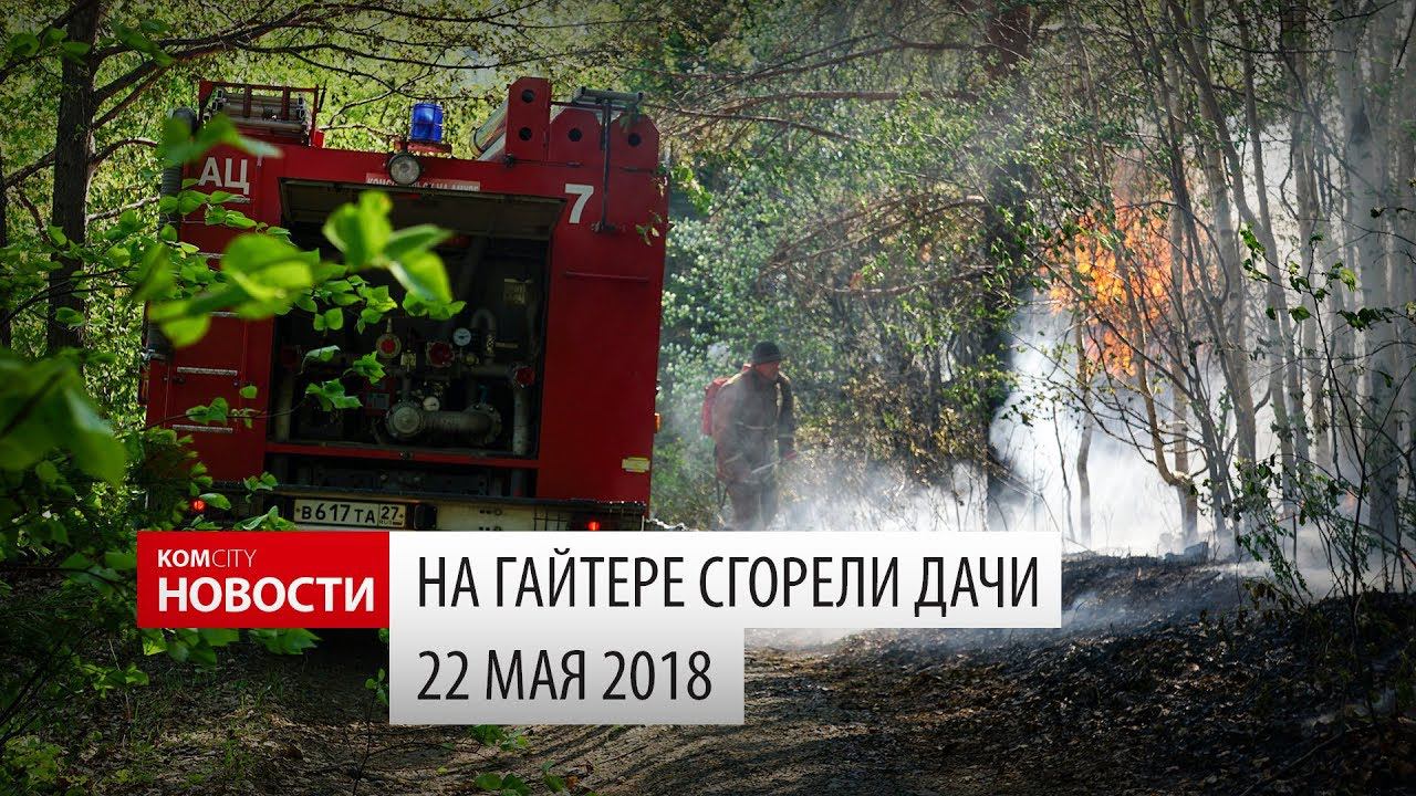 Komcity Новости — На Гайтере сгорели дачи, 22 мая 2018 смотреть онлайн
