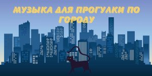 Музыка для прогулки по городу. Слушать весёлую музыку. Музыка. Песни. Слушать бесплатно музыку.
