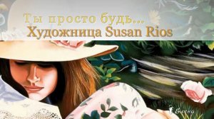 Ты просто будь   *   Художник Susan Rios