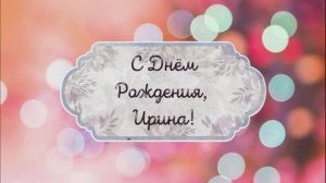 С Днем Рождения, Ирина! Видео поздравление, музыкальная открытка для Ирины! Скачать бесплатно!