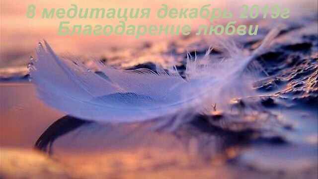 8 медитация декабрь 2019г  Благодарение Любви