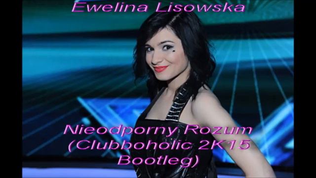 Ewelina Lisowska - Nieodporny Rozum(Clubboholic 2K15 Bootleg) смотреть онлайн