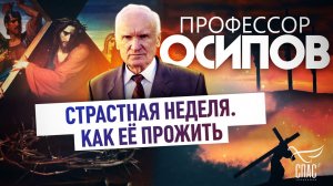 ПРОФЕССОР ОСИПОВ: СТРАСТНАЯ НЕДЕЛЯ. КАК ЕЁ ПРОЖИТЬ