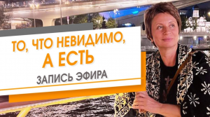 То, что невидимо, а Есть. Запись эфира. Елена Ачкасова