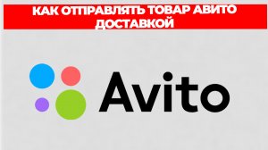 КАК ОТПРАВЛЯТЬ ТОВАР АВИТО ДОСТАВКОЙ