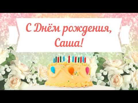 С Днем рождения, Саша! Красивое видео поздравление Саше, музыкальная открытка, плейкаст смотреть онлайн