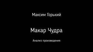 Анализ произведения М. Горького «Макар Чудра». Школьная программа.