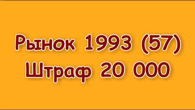 Рынок 1993 (57) Штраф 20 000. смотреть онлайн