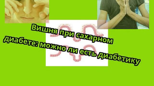 Вишня при сахарном диабете: можно ли есть диабетику смотреть онлайн