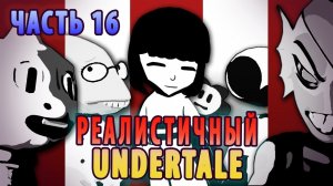 РЕАЛИСТИЧНЫЙ UNDERTALE! (Часть 16)