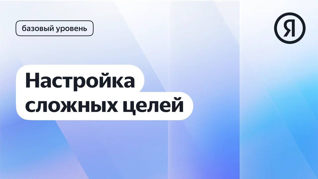 Настройка сложных целей в Метрике I Яндекс про Директ 2.0 смотреть онлайн