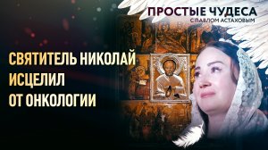 СВЯТИТЕЛЬ НИКОЛАЙ ИСЦЕЛИЛ ОТ ОНКОЛОГИИ. ПРОСТЫЕ ЧУДЕСА С ПАВЛОМ АСТАХОВЫМ