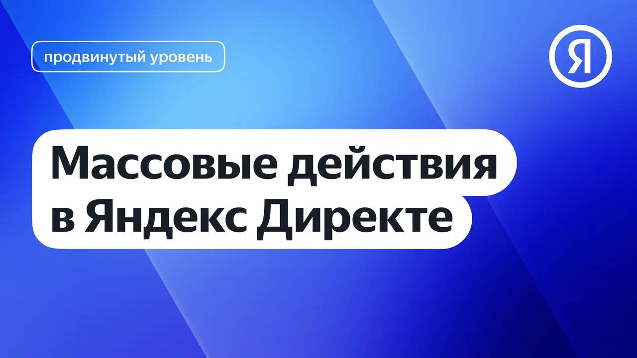 Массовые действия в Яндекс Директе I Яндекс про Директ 2.0 смотреть онлайн