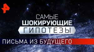 Письма из будущего. Самые шокирующие гипотезы (15.11.2019).
