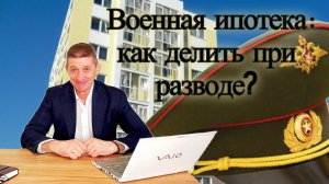 Военная ипотека: как делить при разводе? Видео №62.