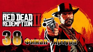 ФИНАЛ - Артура ➤ Red Dead Redemption 2 - на ПК ➤ Прохождение # 38 ➤