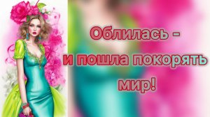 Облилась - и пошла покорять мир!