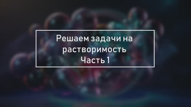 Урок 15. Задачи на растворимость. Часть 1
