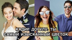 КАДИР ДОГУЛУ: ТЫ САМЫЙ ИЗЫСКАННЫЙ ЦВЕТОК. Неслихан Атагюль. Neslihan Atagül. Кадир Догулу.