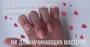 КАК ДЕЛАТЬ СНЯТИЕ/МАНИКЮР/ВЫРАВНИВАНИЕ,МК ДЛЯ НАЧИНАЮЩИХ МАСТЕРОВ