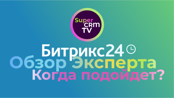 Обзор Битрикс24 от эксперта по CRM. Когда нужно выбирать Битрикс24 и кому подойдёт?