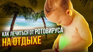Как и чем лечить ротавирус на отдыхе - у детей и не только. Личный опыт
