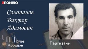 Солопанов Виктор Адамович. Проект "Я помню" Артема Драбкина. Партизаны.