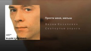 Вадим Казаченко- "Прости меня, малыш"