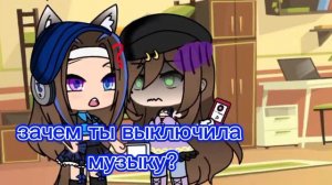 « зачем ты выключила музыку?».     гача лайф