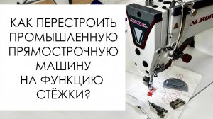 Как перестроить промышленную прямострочную машину на функцию стёжки?