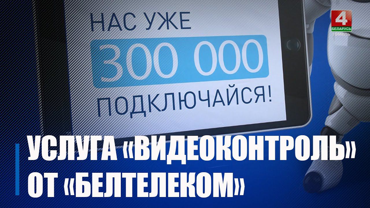 «Белтелеком» подключил 300-тысячного абонента услуги «видеоконтроль» смотреть онлайн