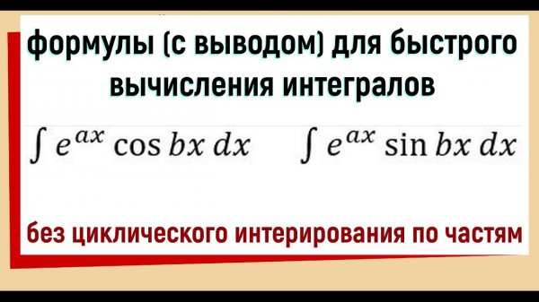 4.10 Интеграл e^(ax)*cos(bx) dx Интеграл e^(ax)*sin(bx) dx / Формула для быстрого вычисления