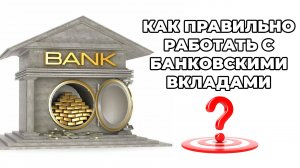 Как правильно работать с банковскими вкладами - Депозитами