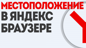 МЕСТОПОЛОЖЕНИЕ В ЯНДЕКС БРАУЗЕРЕ